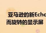  亚马逊的新Echo Show 10具有随您的移动而旋转的显示屏