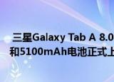  三星Galaxy Tab A 8.0实惠平板电脑配备8英寸高清显示屏和5100mAh电池正式上市