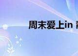 周末爱上in 裔莎（周末爱上in）