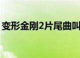 变形金刚2片尾曲叫什么（变形金刚2结尾曲）