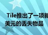  Tile推出了一项新服务 可为您报销高达1000美元的丢失物品