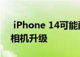  iPhone 14可能配备苹果有史以来最重要的相机升级