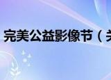 完美公益影像节（关于完美公益影像节介绍）