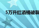 5万升红酒桶破裂了（5万升红酒桶破裂）