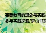 完美教育的理念与实践探索/梦山书系（关于完美教育的理念与实践探索/梦山书系介绍）