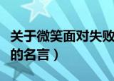 关于微笑面对失败的名言名句（微笑面对失败的名言）
