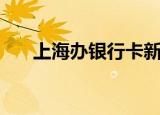 上海办银行卡新规定（上海办银行卡）