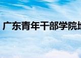 广东青年干部学院地址（广东青年干部学院）