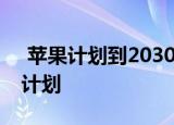  苹果计划到2030年实现100%碳中和的宏伟计划