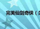 完美仙剑奇侠（关于完美仙剑奇侠介绍）