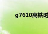 g7610高铁时刻表查询（g7610）