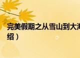 完美假期之从雪山到大海（关于完美假期之从雪山到大海介绍）