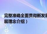 完整准确全面贯彻新发展理念（关于完整准确全面贯彻新发展理念介绍）