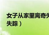 女子从家里离奇失踪 新闻（女子从家里离奇失踪）