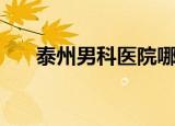 泰州男科医院哪家好（泰州男科医院）