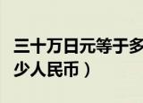 三十万日元等于多少人民币（三万日元等于多少人民币）