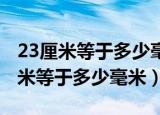 23厘米等于多少毫米,六分米多少厘米（23厘米等于多少毫米）