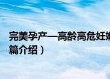 完美孕产—高龄高危妊娠篇（关于完美孕产—高龄高危妊娠篇介绍）