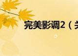 完美影调2（关于完美影调2介绍）