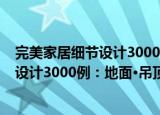 完美家居细节设计3000例：地面·吊顶（关于完美家居细节设计3000例：地面·吊顶介绍）