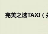 完美之选TAXI（关于完美之选TAXI介绍）