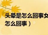 头晕是怎么回事女性吃...什么食物好（头晕是怎么回事）