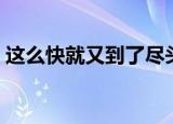 这么快就又到了尽头（这么快就走到了尽头）
