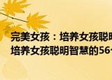 完美女孩：培养女孩聪明智慧的56个细节（关于完美女孩：培养女孩聪明智慧的56个细节介绍）