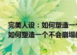 完美人设：如何塑造一个不会崩塌的人设（关于完美人设：如何塑造一个不会崩塌的人设介绍）