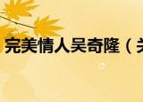 完美情人吴奇隆（关于完美情人吴奇隆介绍）