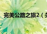 完美公路之旅2（关于完美公路之旅2介绍）