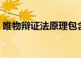 唯物辩证法原理包含什么（唯物辩证法原理）