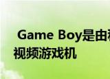  Game Boy是由科学家开发的免电池手持式视频游戏机