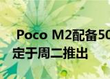  Poco M2配备5000mAh电池和6GB RAM;定于周二推出