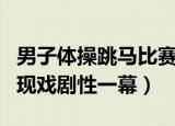 男子体操跳马比赛失误（体测后的跳马决赛出现戏剧性一幕）