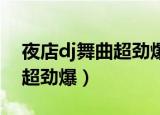 夜店dj舞曲超劲爆音乐在线听（夜店dj舞曲 超劲爆）