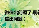 微信出问题了,刷新不了,点击好友没反应（微信出问题）