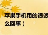 苹果手机用的很烫怎么回事（苹果手机好烫怎么回事）