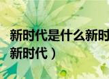 新时代是什么新时代怎么填空（新时代是什么新时代）