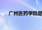 广州医药学院是一本（广州医药学院）