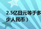 2.5亿日元等于多少人民币（2亿日元等于多少人民币）