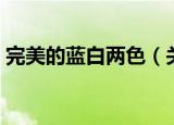 完美的蓝白两色（关于完美的蓝白两色介绍）