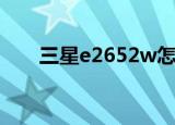 三星e2652w怎么样（三星e2652w）