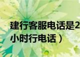 建行客服电话是24小时吗（建行电话客服24小时行电话）