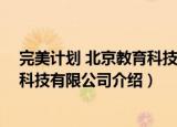 完美计划 北京教育科技有限公司（关于完美计划 北京教育科技有限公司介绍）