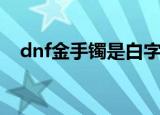 dnf金手镯是白字还是黄字（dnf金手镯）