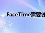 FaceTime需要钱吗（facetime要钱吗）