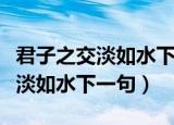 君子之交淡如水下一句怎么读百科（君子之交淡如水下一句）