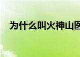 为什么叫火神山医院?（为什么叫火神山）