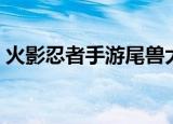 火影忍者手游尾兽大战（火影忍者尾兽大战）